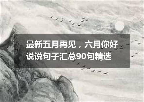 最新五月再见，六月你好说说句子汇总90句精选