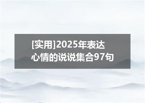 [实用]2025年表达心情的说说集合97句
