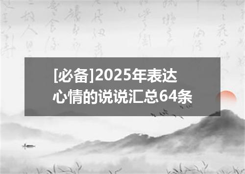 [必备]2025年表达心情的说说汇总64条