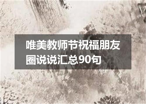 唯美教师节祝福朋友圈说说汇总90句
