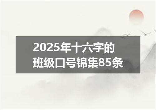 2025年十六字的班级口号锦集85条
