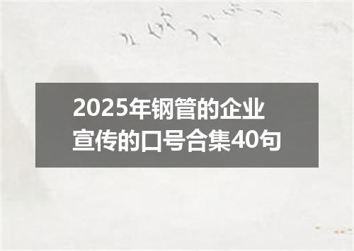 2025年钢管的企业宣传的口号合集40句