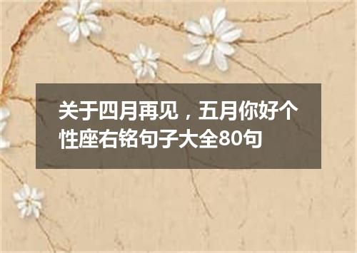 关于四月再见，五月你好个性座右铭句子大全80句