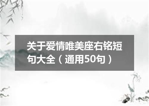 关于爱情唯美座右铭短句大全（通用50句）