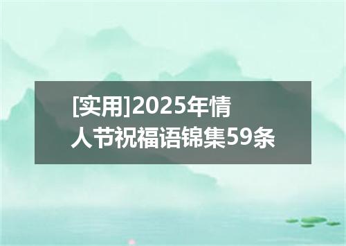 [实用]2025年情人节祝福语锦集59条