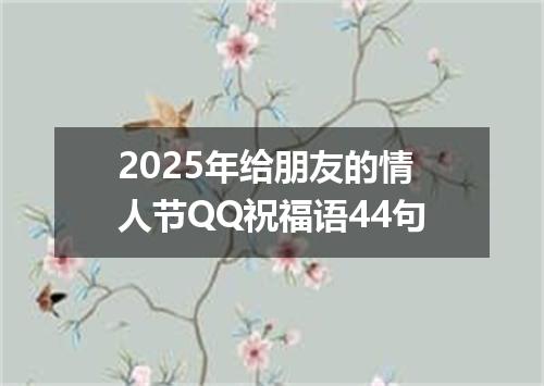 2025年给朋友的情人节QQ祝福语44句