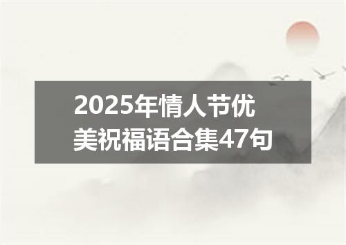 2025年情人节优美祝福语合集47句