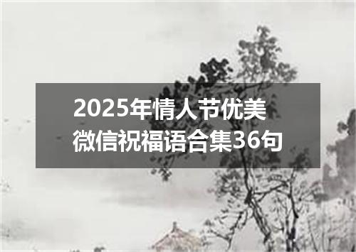 2025年情人节优美微信祝福语合集36句