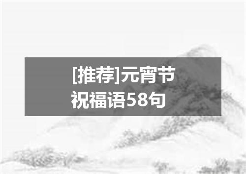 [推荐]元宵节祝福语58句