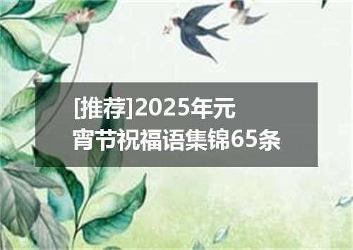 [推荐]2025年元宵节祝福语集锦65条