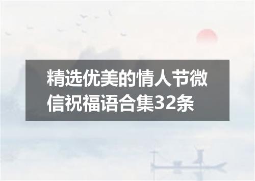 精选优美的情人节微信祝福语合集32条