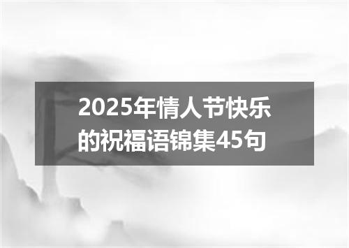 2025年情人节快乐的祝福语锦集45句
