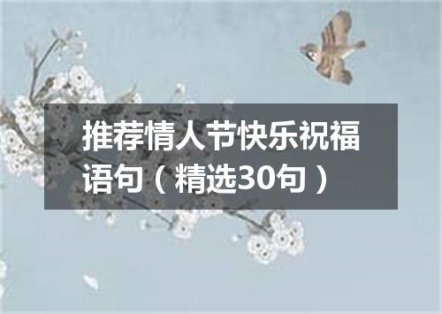 推荐情人节快乐祝福语句（精选30句）