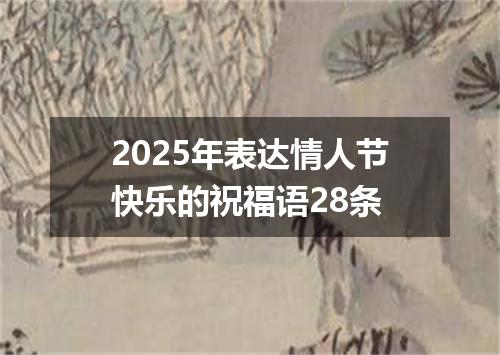 2025年表达情人节快乐的祝福语28条
