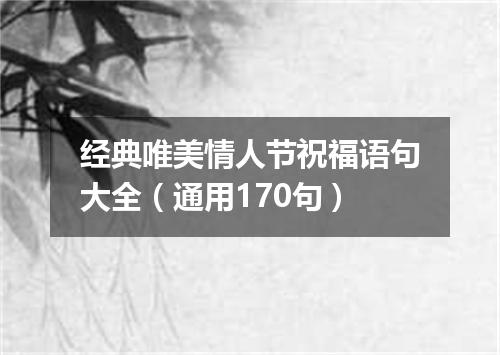 经典唯美情人节祝福语句大全（通用170句）