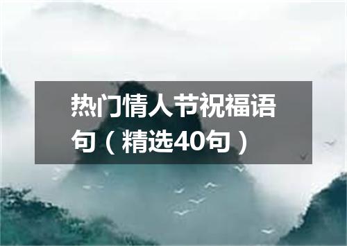 热门情人节祝福语句（精选40句）