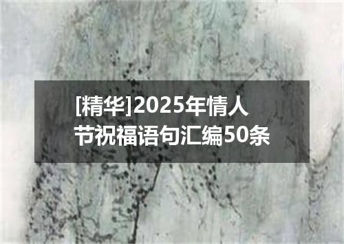 [精华]2025年情人节祝福语句汇编50条