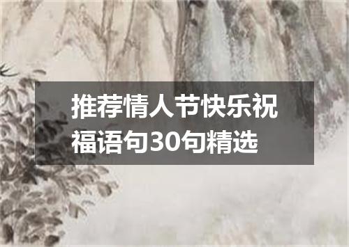 推荐情人节快乐祝福语句30句精选