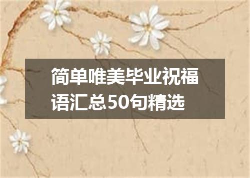 简单唯美毕业祝福语汇总50句精选