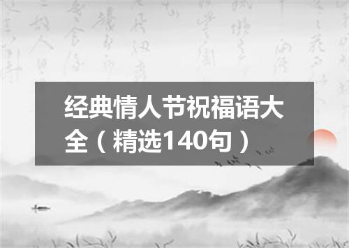 经典情人节祝福语大全（精选140句）