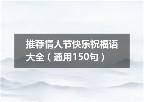 推荐情人节快乐祝福语大全（通用150句）
