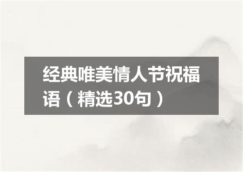 经典唯美情人节祝福语（精选30句）