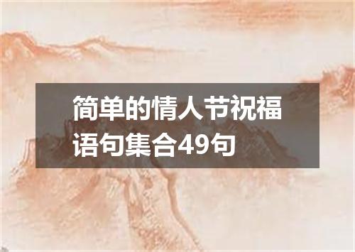 简单的情人节祝福语句集合49句