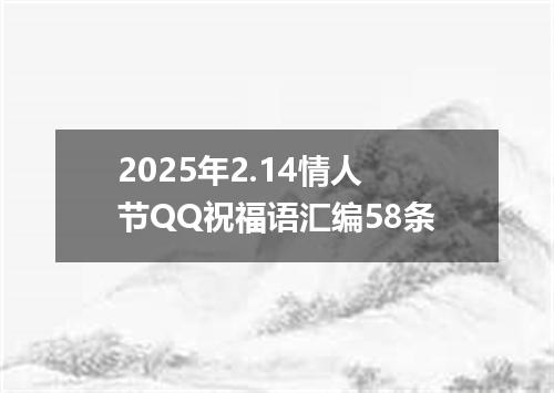 2025年2.14情人节QQ祝福语汇编58条