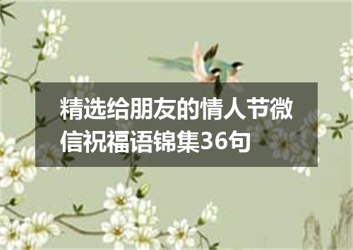 精选给朋友的情人节微信祝福语锦集36句