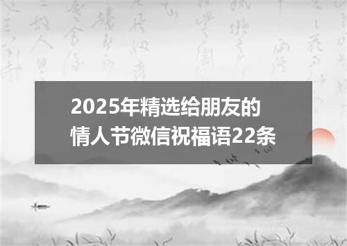 2025年精选给朋友的情人节微信祝福语22条