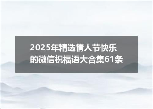 2025年精选情人节快乐的微信祝福语大合集61条