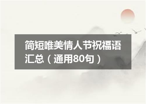 简短唯美情人节祝福语汇总（通用80句）