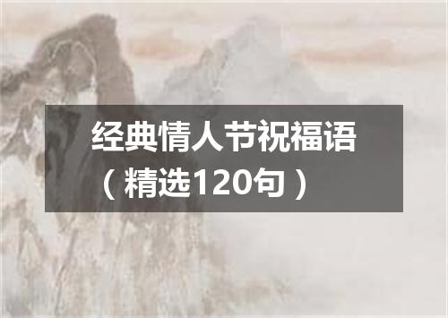 经典情人节祝福语（精选120句）