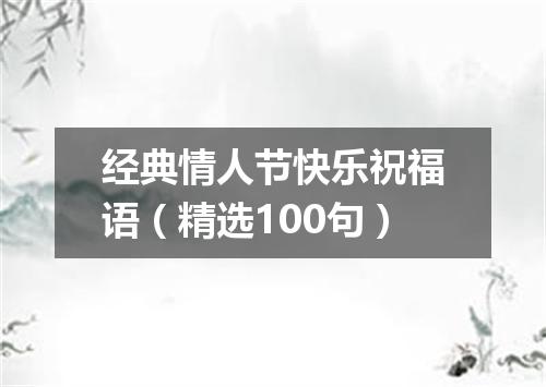经典情人节快乐祝福语（精选100句）