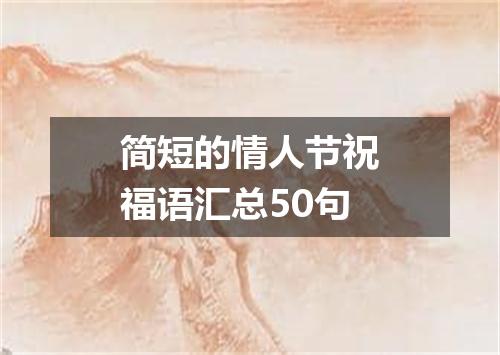 简短的情人节祝福语汇总50句