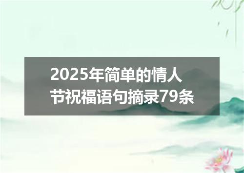 2025年简单的情人节祝福语句摘录79条