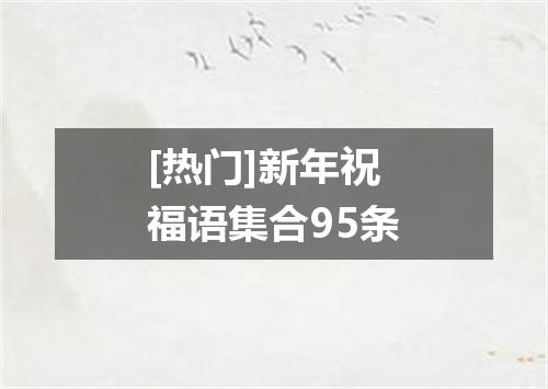 [热门]新年祝福语集合95条
