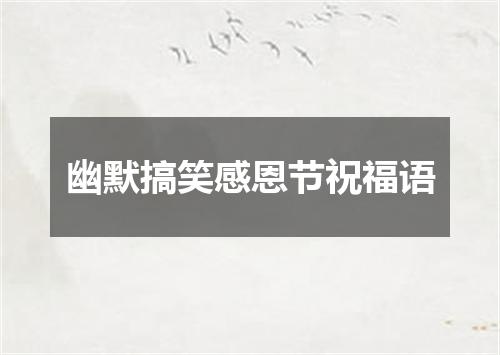 幽默搞笑感恩节祝福语