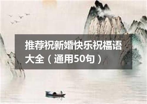 推荐祝新婚快乐祝福语大全（通用50句）
