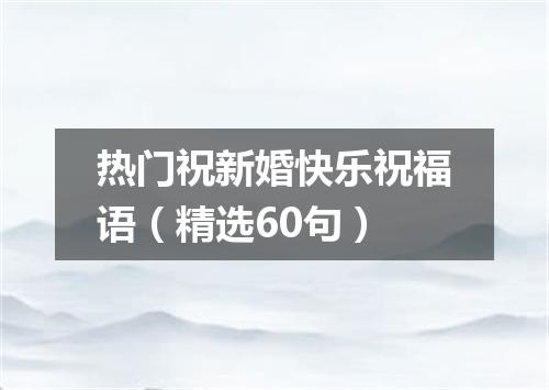 热门祝新婚快乐祝福语（精选60句）