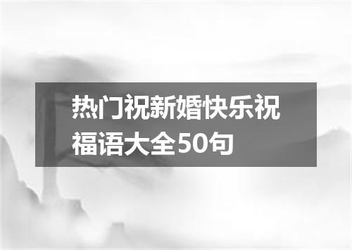 热门祝新婚快乐祝福语大全50句