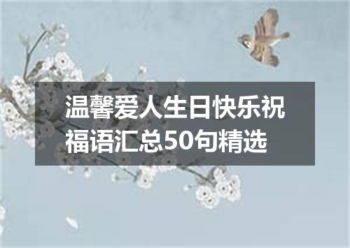 温馨爱人生日快乐祝福语汇总50句精选