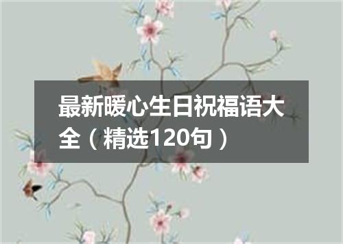 最新暖心生日祝福语大全（精选120句）