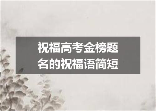 祝福高考金榜题名的祝福语简短