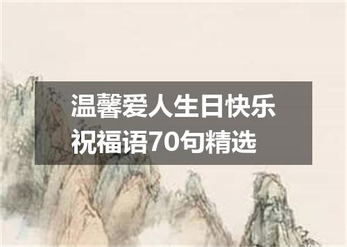 温馨爱人生日快乐祝福语70句精选