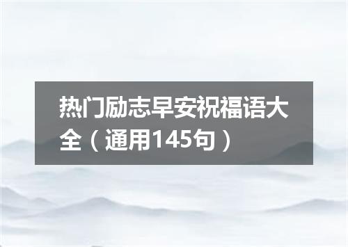 热门励志早安祝福语大全（通用145句）