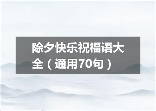 除夕快乐祝福语大全（通用70句）