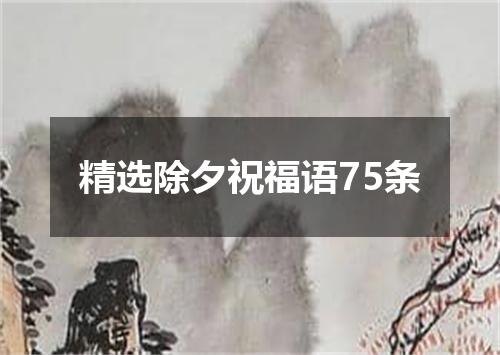 精选除夕祝福语75条