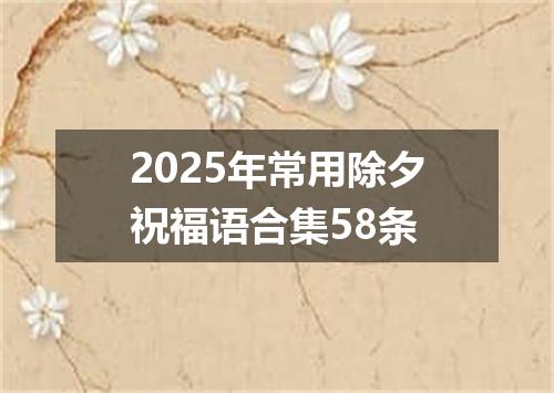 2025年常用除夕祝福语合集58条