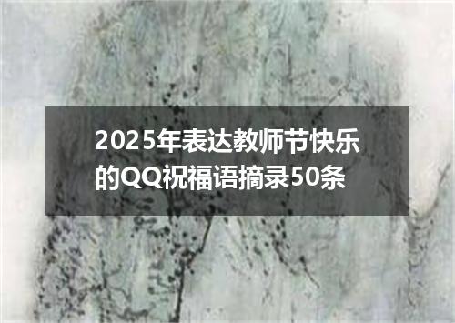 2025年表达教师节快乐的QQ祝福语摘录50条